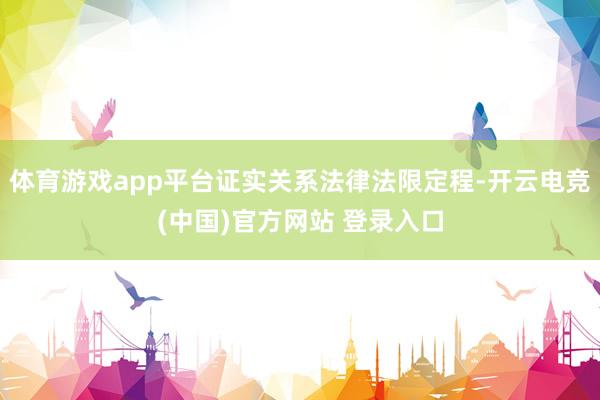 体育游戏app平台证实关系法律法限定程-开云电竞(中国)官方网站 登录入口