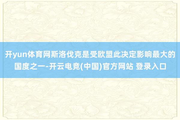 开yun体育网斯洛伐克是受欧盟此决定影响最大的国度之一-开云电竞(中国)官方网站 登录入口